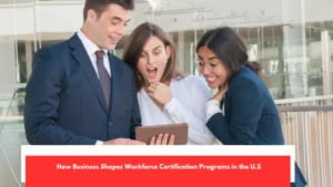 How Business Shapes Workforce Certification Programs in the U.S