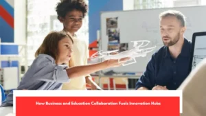 How Business and Education Collaboration Fuels Innovation Hubs