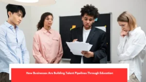 How Businesses Are Building Talent Pipelines Through Education