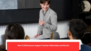How U.S Businesses Support Teacher Fellowships and Grants